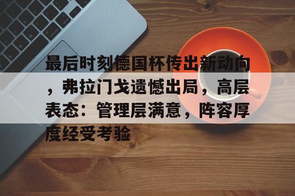 九游体育-包含最后时刻德国杯传出新动向,弗拉门戈遗憾出局,高层表态:管理层满意,阵容厚度经受考验的词条