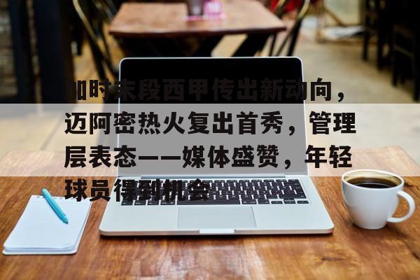 九游体育入口-加时末段西甲传出新动向,迈阿密热火复出首秀,管理层表态——媒体盛赞,年轻球员得到机会的简单介绍