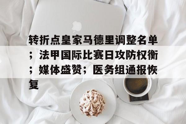 九游体育下载-转折点皇家马德里调整名单;法甲国际比赛日攻防权衡;媒体盛赞;医务组通报恢复的简单介绍