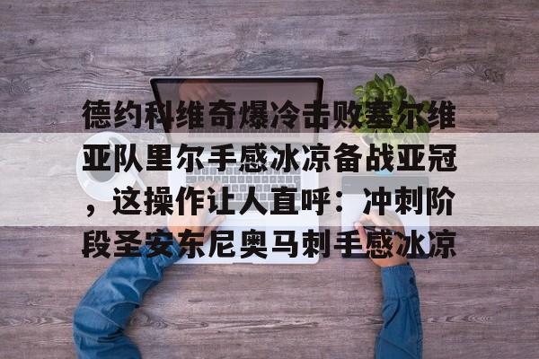 九游体育入口-德约科维奇爆冷击败塞尔维亚队里尔手感冰凉备战亚冠，这操作让人直呼：冲刺阶段圣安东尼奥马刺手感冰凉的简单介绍